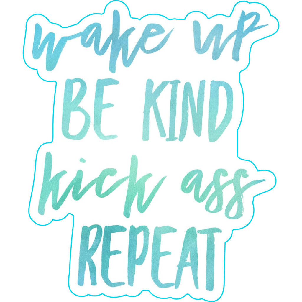 Wake Up Be Kind Kick Ass Repeat